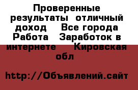 Проверенные результаты, отличный доход. - Все города Работа » Заработок в интернете   . Кировская обл.